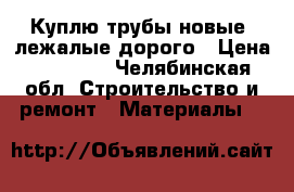 Куплю трубы новые, лежалые дорого › Цена ­ 10 000 - Челябинская обл. Строительство и ремонт » Материалы   
